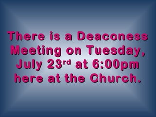 There is a DeaconessThere is a Deaconess
Meeting on Tuesday,Meeting on Tuesday,
July 23July 23rdrd
at 6:00pmat 6:00pm
here at the Church.here at the Church.
 