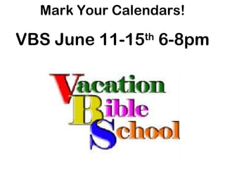 Mark Your Calendars!

VBS June 11-15 6-8pm
                th
 