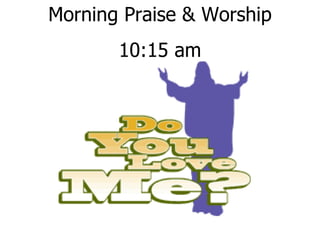 Morning Praise & Worship
       10:15 am
 