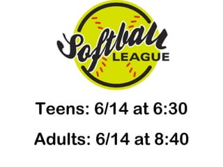 Teens: 6/14 at 6:30
Adults: 6/14 at 8:40
 
