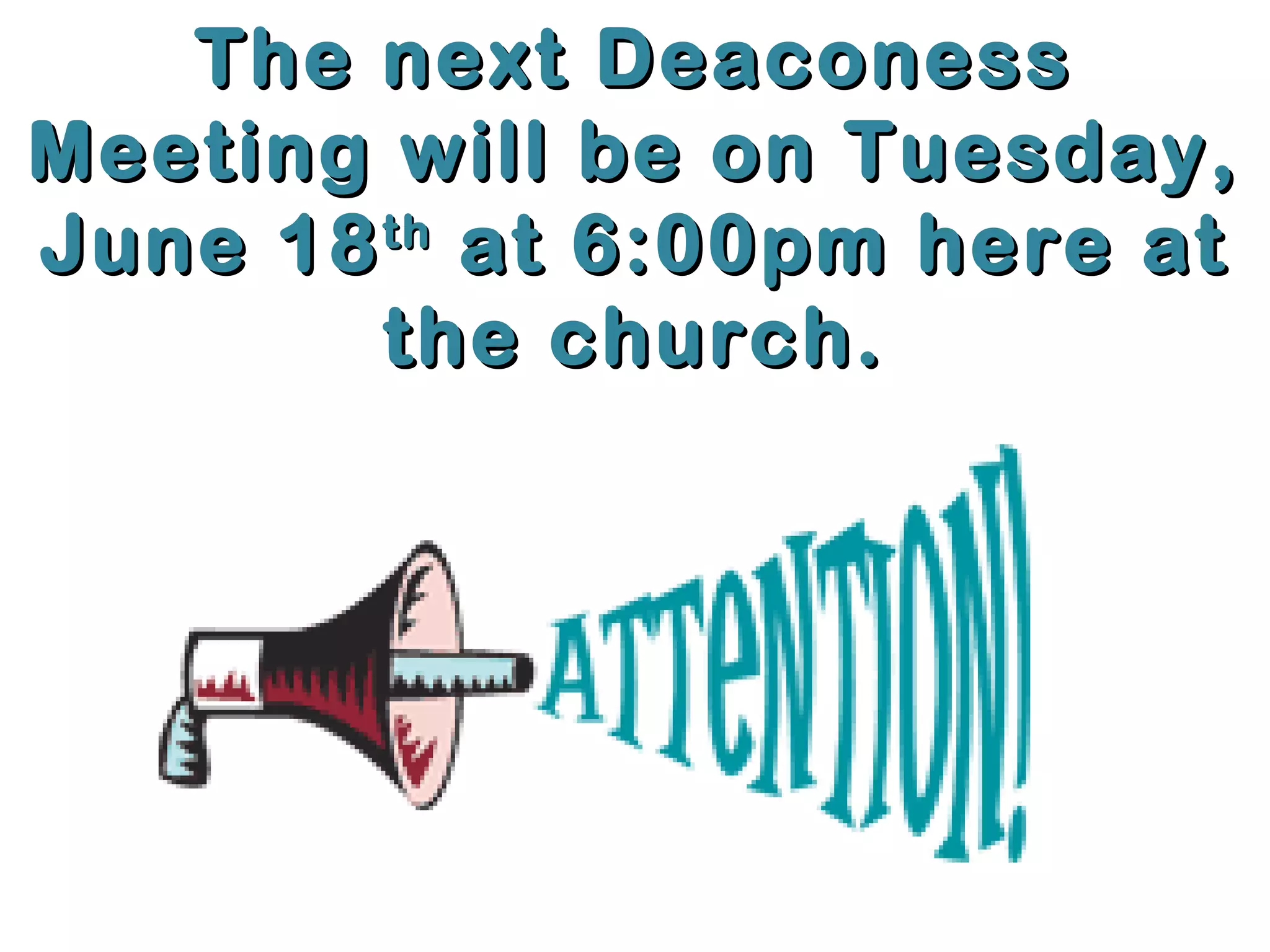 The next DeaconessThe next Deaconess
Meeting will be on Tuesday,Meeting will be on Tuesday,
June 18June 18thth
at 6:00pm here atat 6:00pm here at
the church.the church.