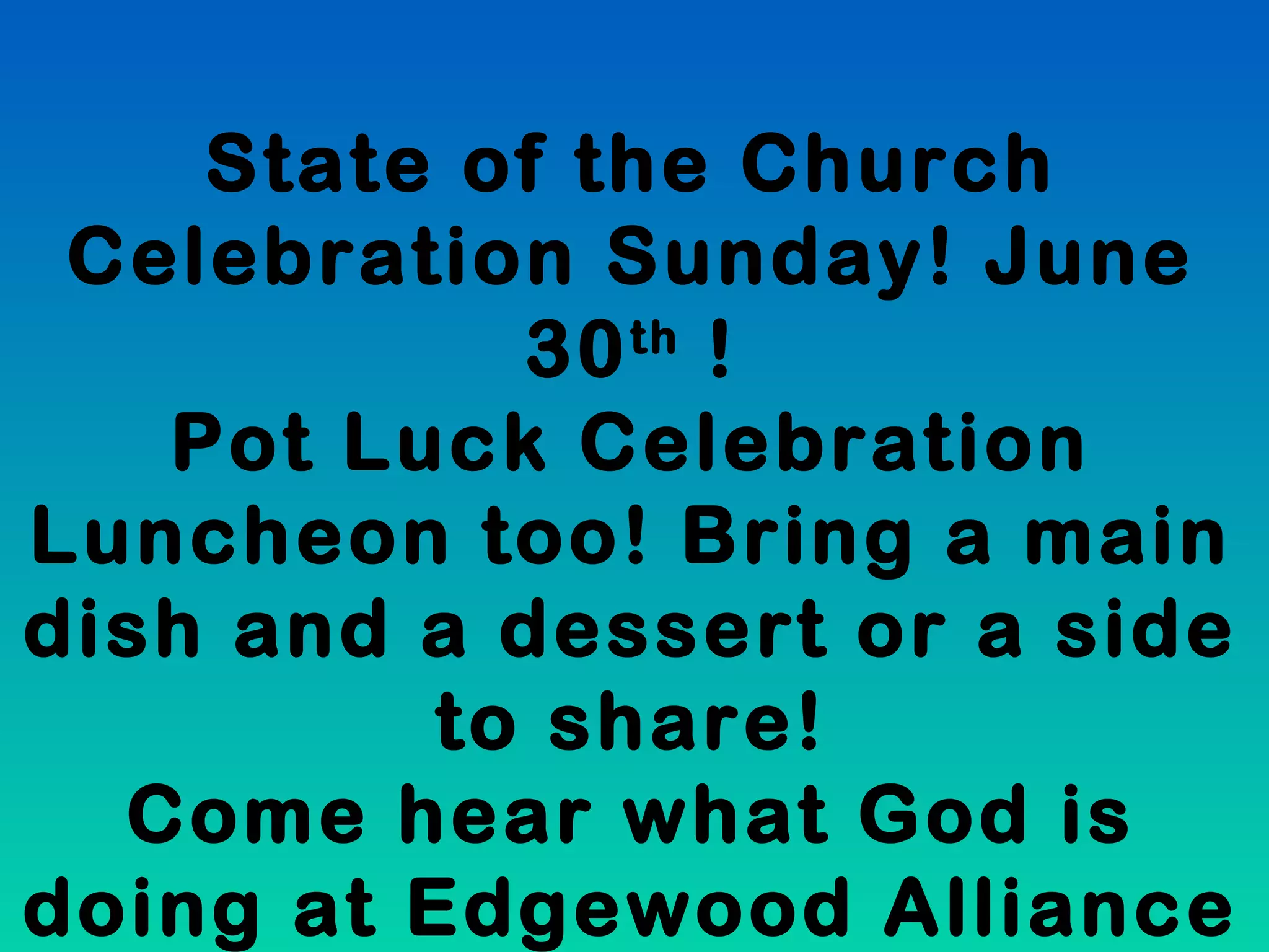 State of the Church
Celebration Sunday! June
30th
!
Pot Luck Celebration
Luncheon too! Bring a main
dish and a dessert or a side
to share!
Come hear what God is
doing at Edgewood Alliance