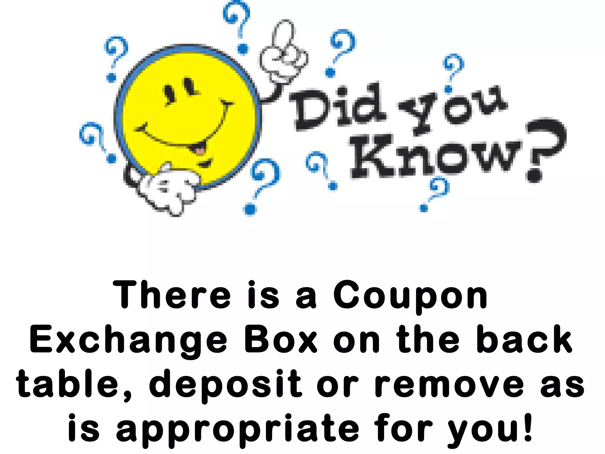 There is a Coupon
Exchange Box on the back
table, deposit or remove as
is appropriate for you!