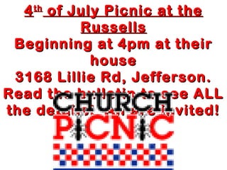 44thth
of July Picnic at theof July Picnic at the
RussellsRussells
Beginning at 4pm at theirBeginning at 4pm at their
househouse
3168 Lillie Rd, Jefferson.3168 Lillie Rd, Jefferson.
Read the bulletin to see ALLRead the bulletin to see ALL
the details! All are invited!the details! All are invited!
 