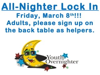 All-Nighter Lock In
   Friday, March 8 th !!!
 Adults, please sign up on
the back table as helpers.
 