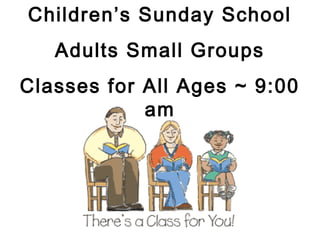 Children’s Sunday School
   Adults Small Groups
Classes for All Ages ~ 9:00
            am
 
