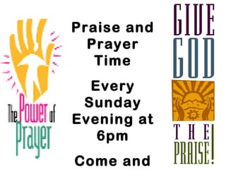 Praise and
  Prayer
   Time
  Every
 Sunday
Evening at
   6pm
Come and
 