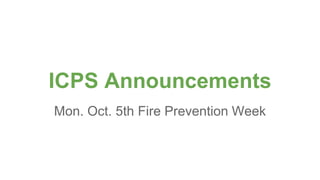 ICPS Announcements
Mon. Oct. 5th Fire Prevention Week
 
