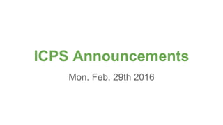 ICPS Announcements
Mon. Feb. 29th 2016
 
