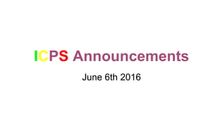 ICPS Announcements
June 6th 2016
 