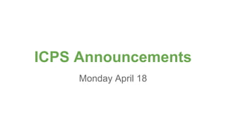 ICPS Announcements
Monday April 18
 