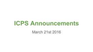 ICPS Announcements
March 21st 2016
 