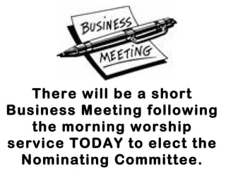 There will be a short
Business Meeting following
   the morning worship
service TODAY to elect the
  Nominating Committee.
 