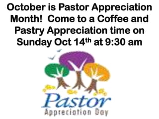 October is Pastor Appreciation
Month! Come to a Coffee and
 Pastry Appreciation time on
 Sunday Oct 14th at 9:30 am
 