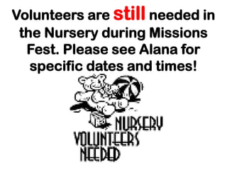 Volunteers are still needed in
 the Nursery during Missions
  Fest. Please see Alana for
   specific dates and times!
 