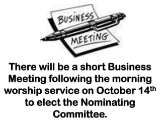 There will be a short Business
 Meeting following the morning
worship service on October 14th
    to elect the Nominating
          Committee.
 