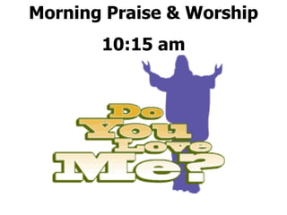 Morning Praise & Worship
       10:15 am
 