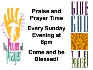 Praise and
Prayer Time
Every Sunday
 Evening at
    6pm
Come and be
  Blessed!
 