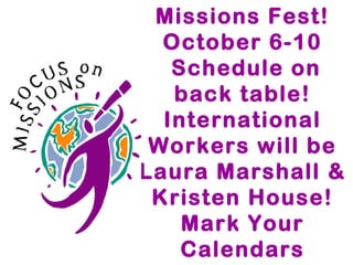 Missions Fest!
October 6-10
Schedule on
back table!
International
Workers will be
Laura Marshall &
Kristen House!
Mark Your
Calendars