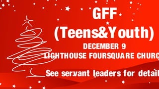 GFF
  (Teens&Youth)
         DECEMBER 9
LIGHTHOUSE FOURSQUA RE CHURC

See servant leaders for detail
 