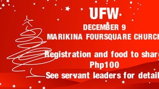 UFW
         DECEMBER 9
MA RIKINA FOURSQUA RE CHURCH

Registr ation and food to share
             Php100
See servant leaders for detail
 