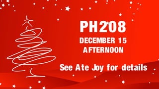 PH208
     DECEMBER 15
      A FTERNOON

See A te Joy for details
 