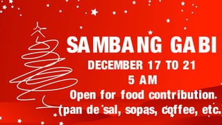 SA MBA NG GA BI
     DECEMBER 17 TO 21
              5 AM
  Open for food contr ibution
(pan de sal, sopas, coffee, etc.)
 