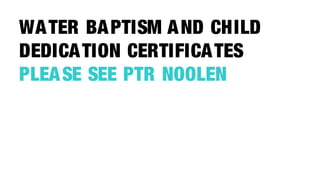 WA TER BA PTISM A ND CHILD
DEDICA TION CERTIFICA TES
PLEA SE SEE PTR NOOLEN
 