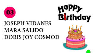 03
JOSEPH VIDANES
MARA SALIDO
DORIS JOY COSMOD
 