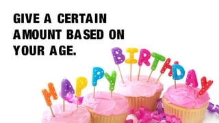 GIVE A CERTA IN
A MOUNT BA SED ON
YOUR A GE.
 