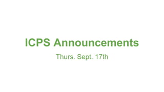 ICPS Announcements
Thurs. Sept. 17th
 