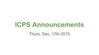 ICPS Announcements
Thurs. Dec. 17th 2015
 