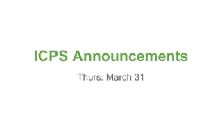 ICPS Announcements
Thurs. March 31
 