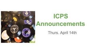ICPS
Announcements
Thurs. April 14th
 