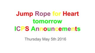 Jump Rope for Heart
tomorrow
ICPS Announcements
Thursday May 5th 2016
 