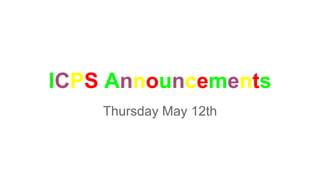 ICPS Announcements
Thursday May 12th
 