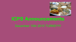 ICPS Announcements
December 15th 2015 TURKEY!!!
 