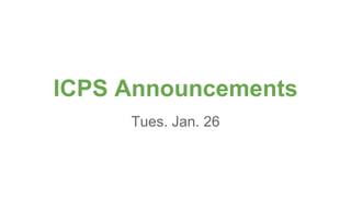 ICPS Announcements
Tues. Jan. 26
 