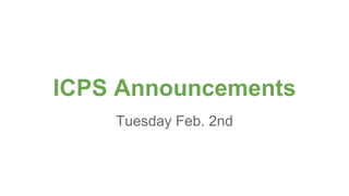 ICPS Announcements
Tuesday Feb. 2nd
 