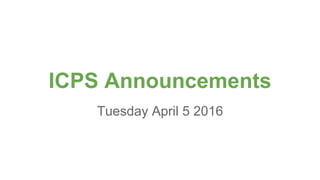 ICPS Announcements
Tuesday April 5 2016
 