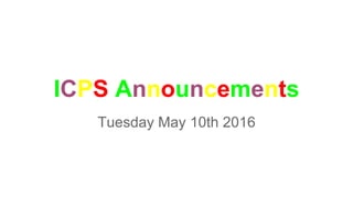 ICPS Announcements
Tuesday May 10th 2016
 