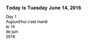 Today is Tuesday June 14, 2016
Day 1
Aujourd'hui c’est mardi
le 14
de juin
2016
 