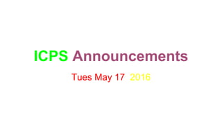 ICPS Announcements
Tues May 17 2016
 