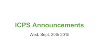 ICPS Announcements
Wed. Sept. 30th 2015
 