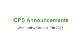 ICPS Announcements
Wednesday October, 7th 2015
 