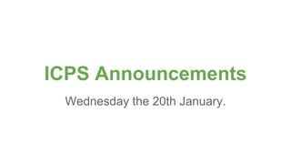 ICPS Announcements
Wednesday the 20th January.
 