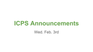 ICPS Announcements
Wed. Feb. 3rd
 