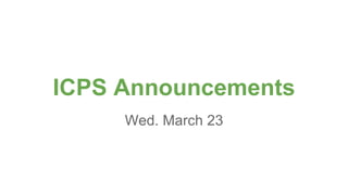 ICPS Announcements
Wed. March 23
 