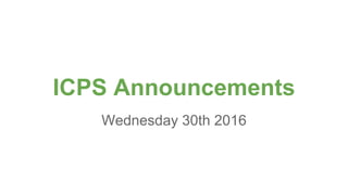 ICPS Announcements
Wednesday 30th 2016
 