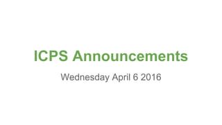 ICPS Announcements
Wednesday April 6 2016
 